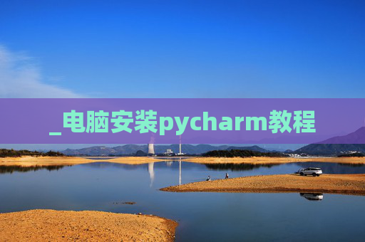 _电脑安装pycharm教程